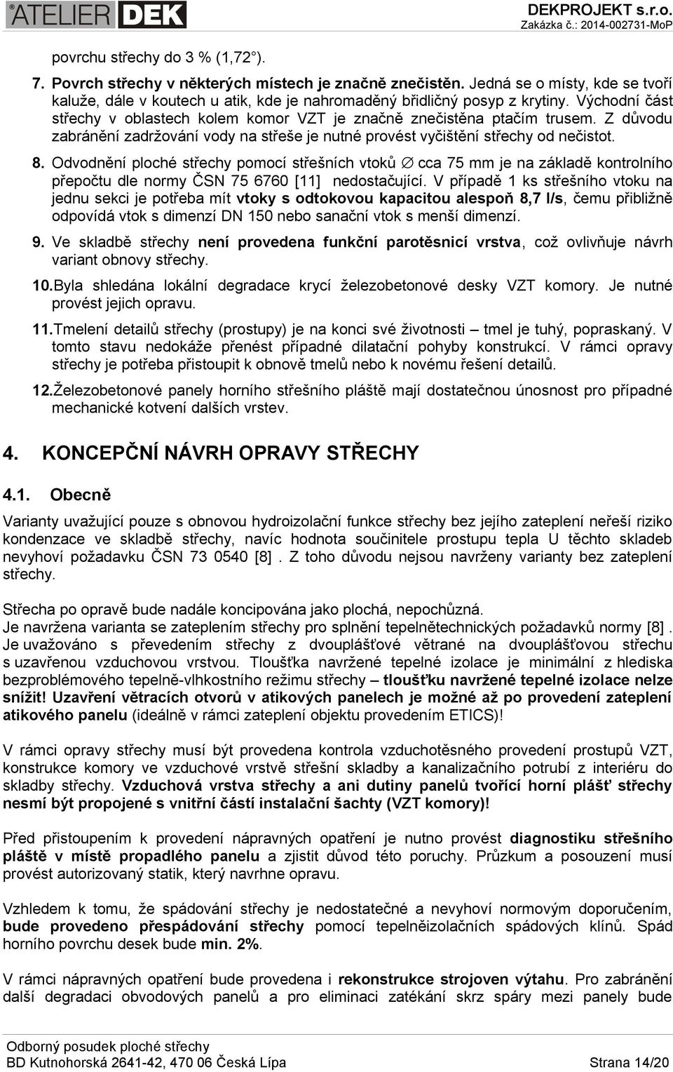 Odvodnění ploché střechy pomocí střešních vtoků cca 75 mm je na základě kontrolního přepočtu dle normy ČSN 75 6760 [11] nedostačující.