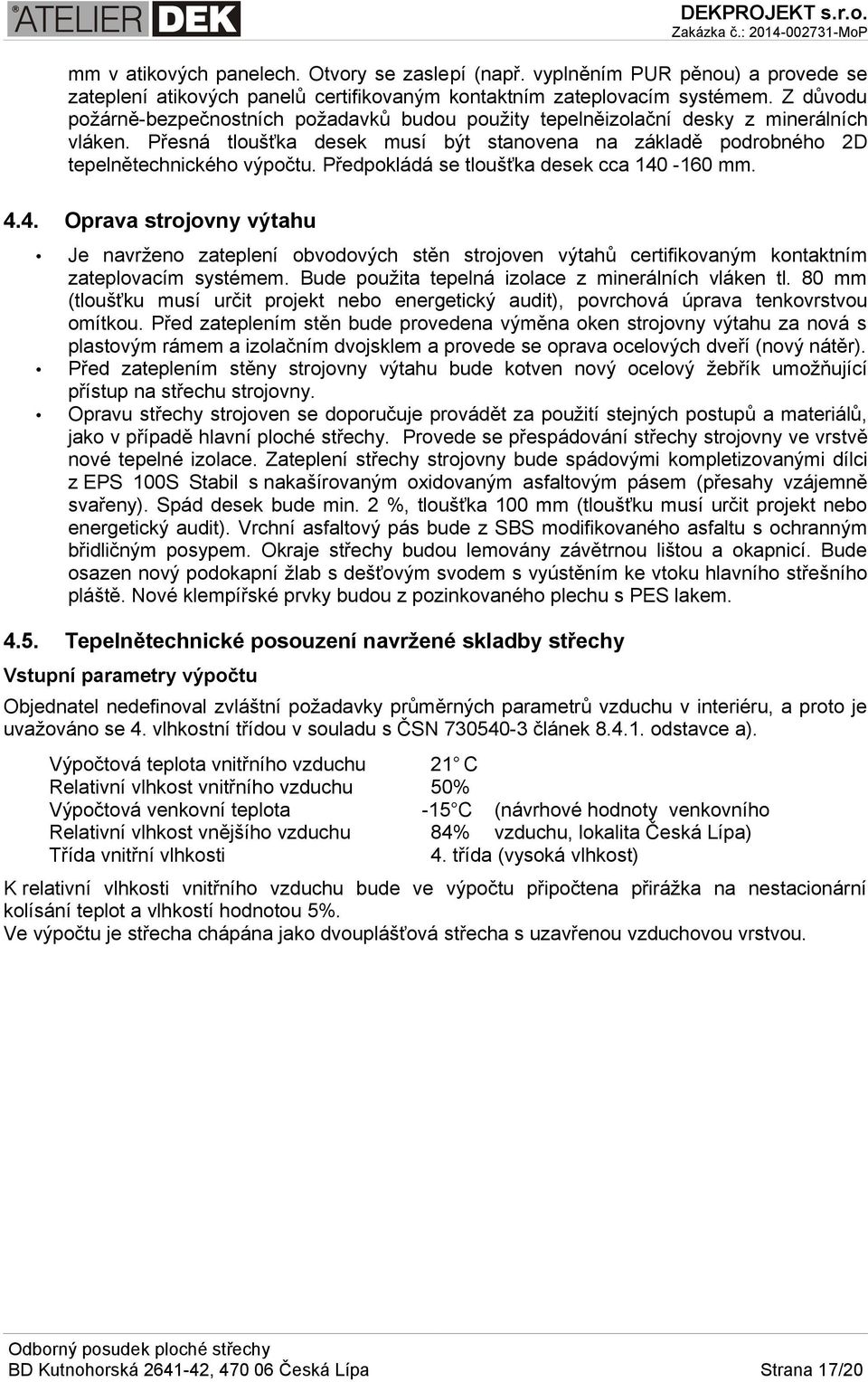 Předpokládá se tloušťka desek cca 140-160 mm. 4.4. 4.5. Oprava strojovny výtahu Je navrženo zateplení obvodových stěn strojoven výtahů certifikovaným kontaktním zateplovacím systémem.