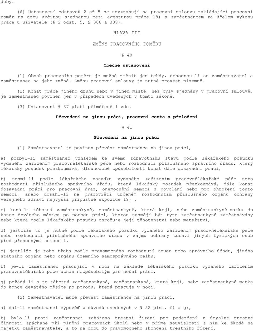 Změnu pracovní smlouvy je nutné provést písemně. (2) Konat práce jiného druhu nebo v jiném místě, než byly sjednány v pracovní smlouvě, je zaměstnanec povinen jen v případech uvedených v tomto zákoně.