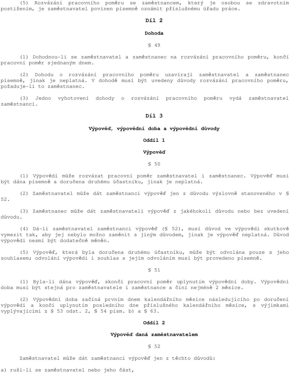 (2) Dohodu o rozvázání pracovního poměru uzavírají zaměstnavatel a zaměstnanec písemně, jinak je neplatná. V dohodě musí být uvedeny důvody rozvázání pracovního poměru, požaduje-li to zaměstnanec.