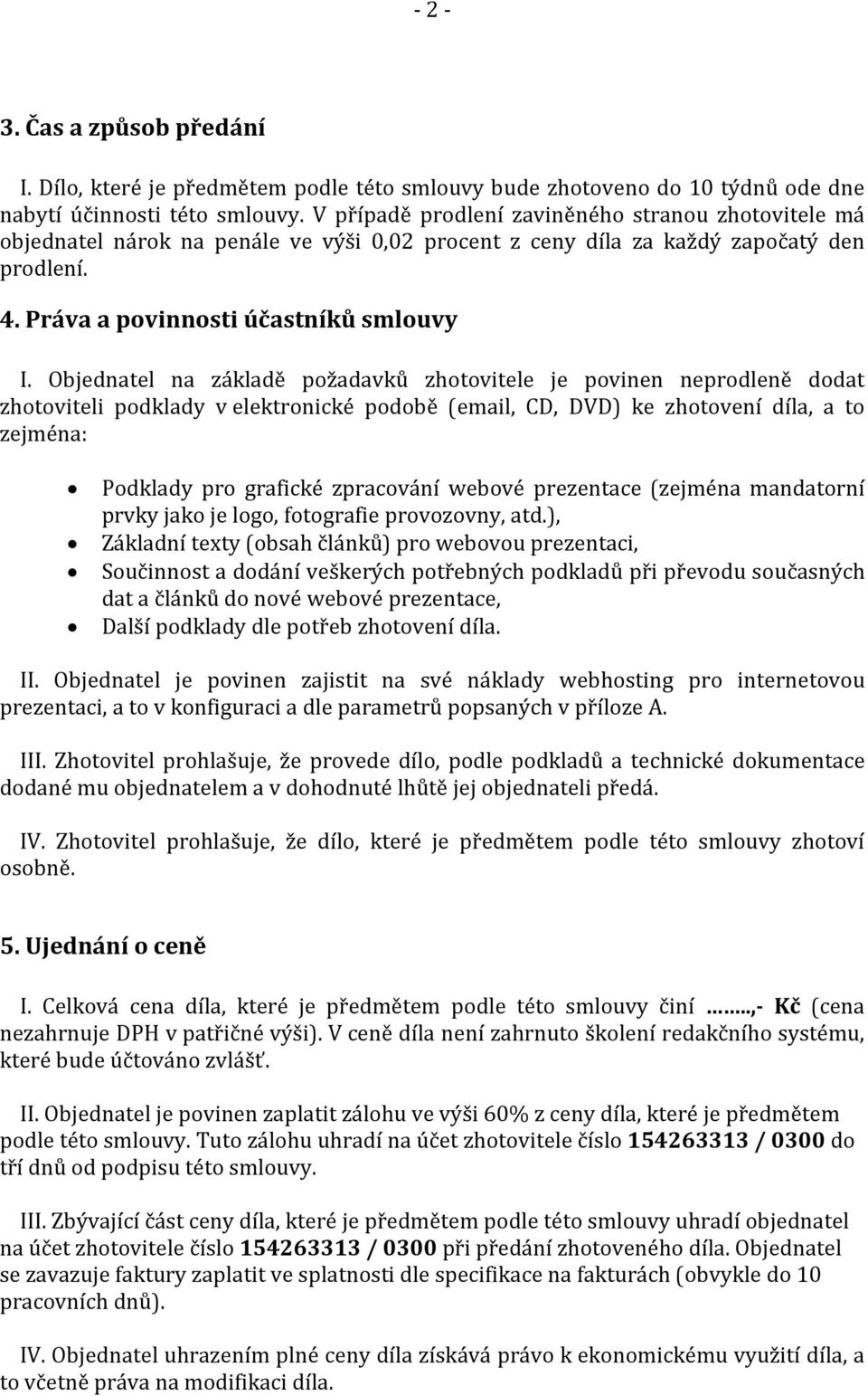 Objednatel na základě požadavků zhotovitele je povinen neprodleně dodat zhotoviteli podklady v elektronické podobě (email, CD, DVD) ke zhotovení díla, a to zejména: Podklady pro grafické zpracování