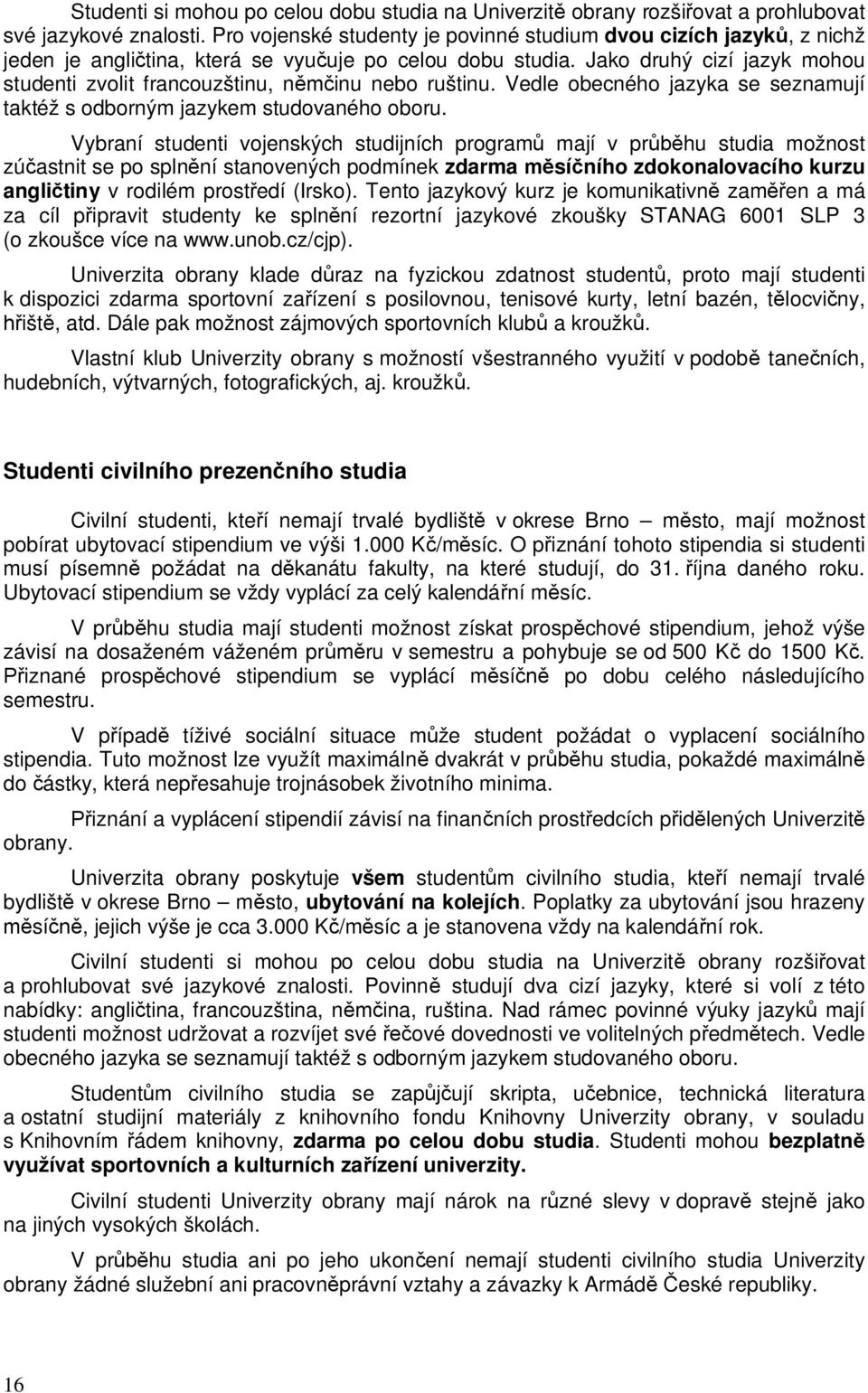 Jako druhý cizí jazyk mohou studenti zvolit francouzštinu, ninu nebo ruštinu. Vedle obecného jazyka se seznamují taktéž s odborným jazykem studovaného oboru.