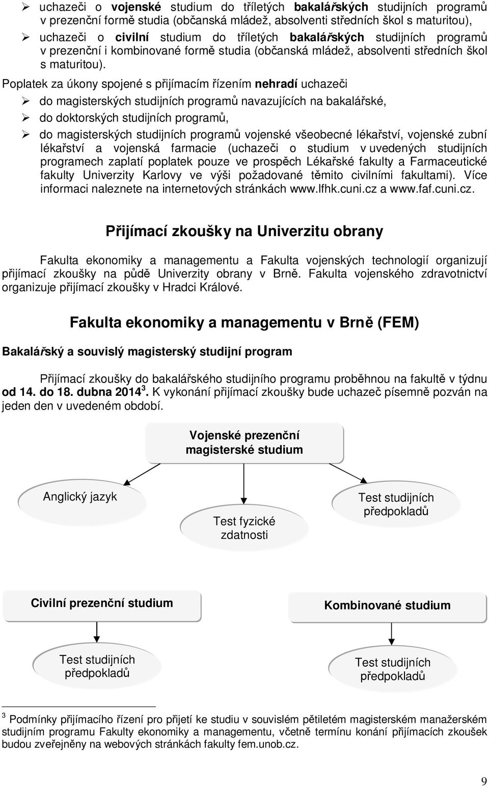 Poplatek za úkony spojené s pijímacím ízením nehradí uchazei do magisterských studijních program navazujících na bakaláské, do doktorských studijních program, do magisterských studijních program