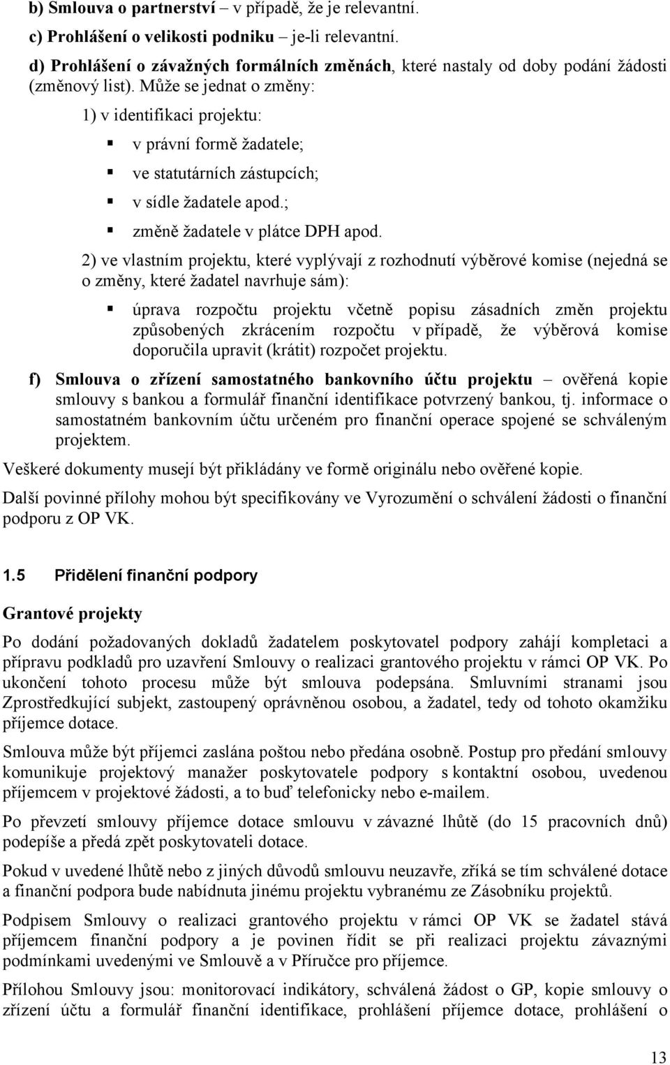 Může se jednat o změny: 1) v identifikaci projektu: v právní formě žadatele; ve statutárních zástupcích; v sídle žadatele apod.; změně žadatele v plátce DPH apod.