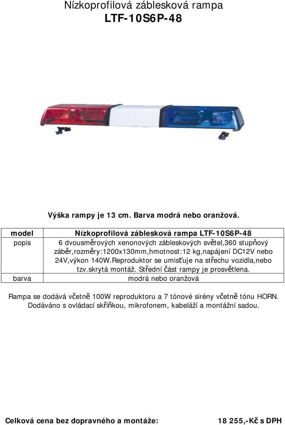 záběr,rozměry:1200x130mm,hmotnost:12 kg,napájení DC12V nebo 24V,výkon 140W.Reproduktor se umisťuje na střechu vozidla,nebo tzv.skrytá montáž.