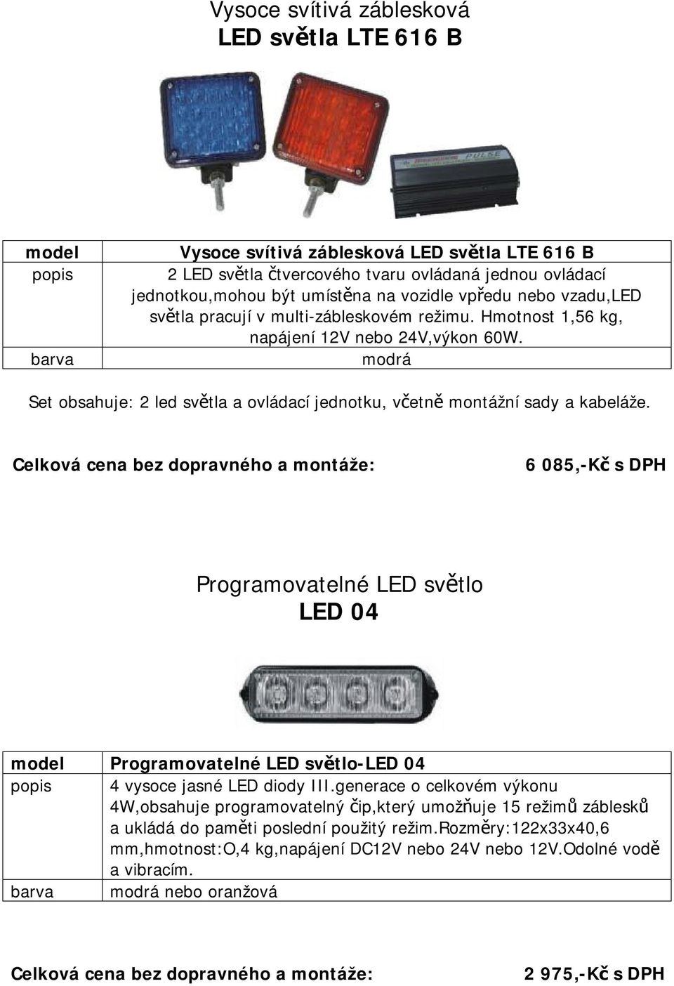 modrá Set obsahuje: 2 led světla a ovládací jednotku, včetně montážní sady a kabeláže.