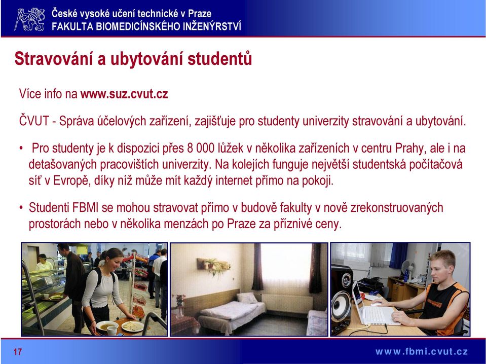 Pro studenty je k dispozici přes 8 000 lůžek v několika zařízeních v centru Prahy, ale i na detašovaných pracovištích univerzity.