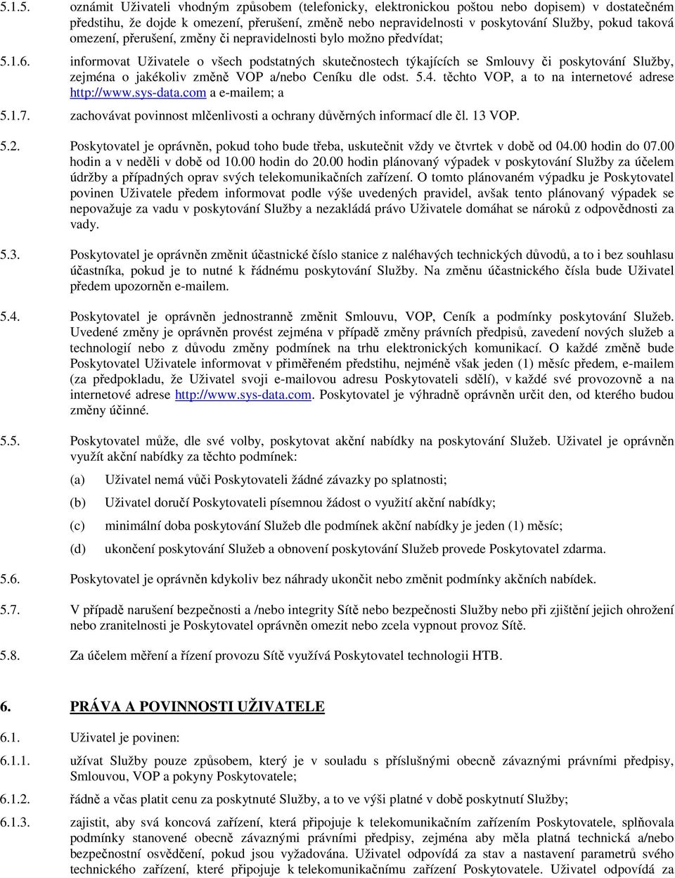 informovat Uživatele o všech podstatných skutečnostech týkajících se Smlouvy či poskytování Služby, zejména o jakékoliv změně VOP a/nebo Ceníku dle odst. 5.4.