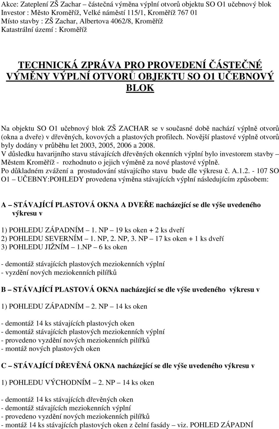 výplně otvorů (okna a dveře) v dřevěných, kovových a plastových profilech. Novější plastové výplně otvorů byly dodány v průběhu let 2003, 2005, 2006 a 2008.