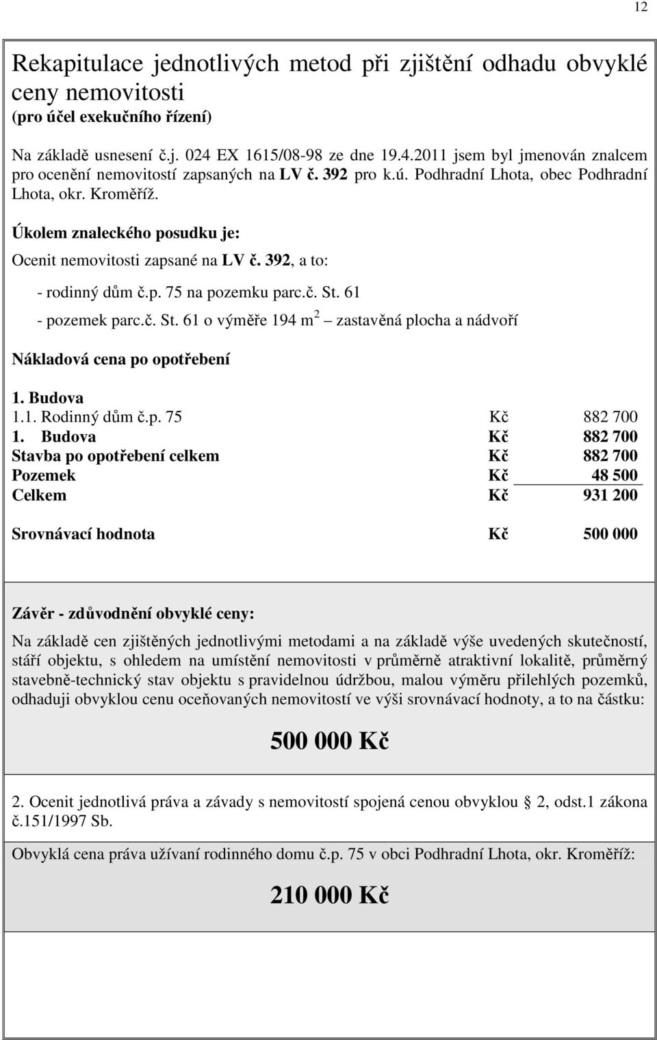 Úkolem znaleckého posudku je: Ocenit nemovitosti zapsané na LV č. 392, a to: - rodinný dům č.p. 75 na pozemku parc.č. St. 61 - pozemek parc.č. St. 61 o výměře 194 m 2 zastavěná plocha a nádvoří Nákladová cena po opotřebení 1.