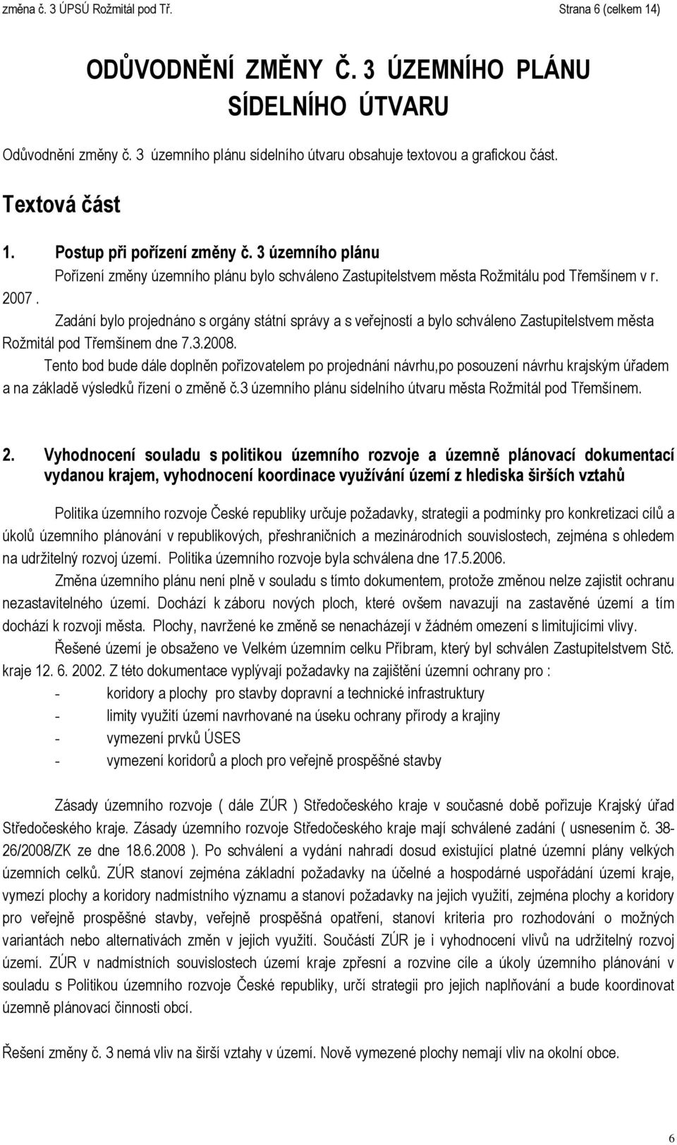 Zadání bylo projednáno s orgány státní správy a s veřejností a bylo schváleno Zastupitelstvem města Rožmitál pod Třemšínem dne 7.3.2008.