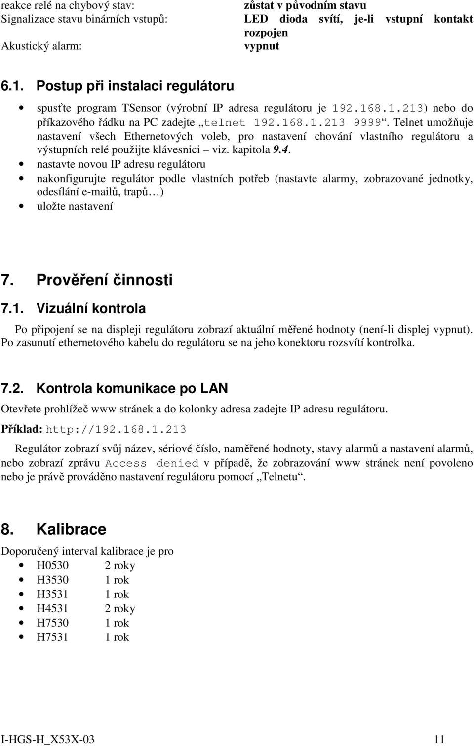 Telnet umožňuje nastavení všech Ethernetových voleb, pro nastavení chování vlastního regulátoru a výstupních relé použijte klávesnici viz. kapitola 9.4.