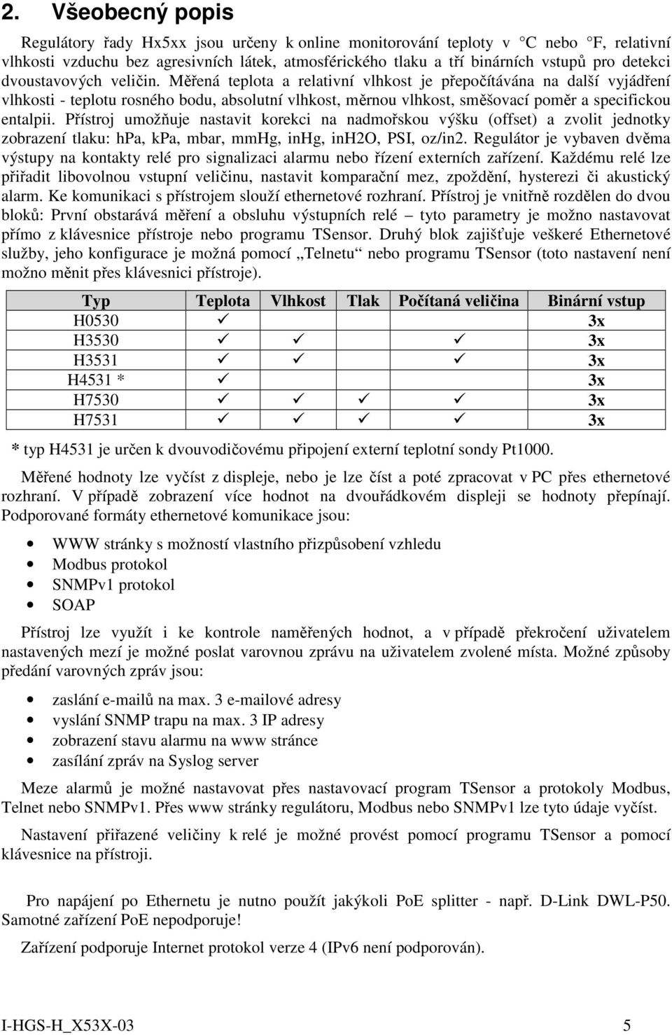 Měřená teplota a relativní vlhkost je přepočítávána na další vyjádření vlhkosti - teplotu rosného bodu, absolutní vlhkost, měrnou vlhkost, směšovací poměr a specifickou entalpii.