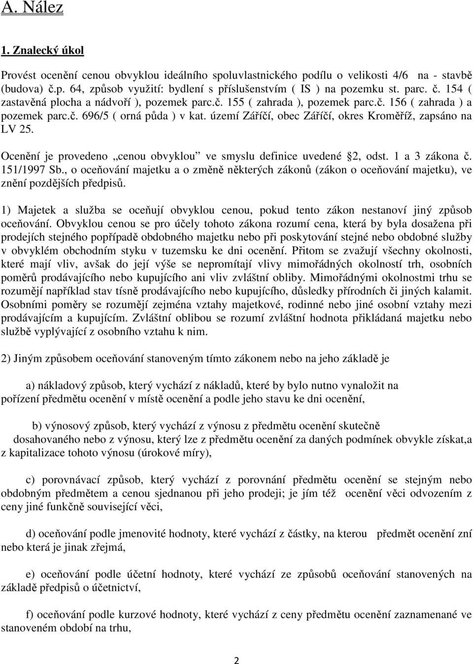 území Záříčí, obec Záříčí, okres Kroměříž, zapsáno na LV 25. Ocenění je provedeno cenou obvyklou ve smyslu definice uvedené 2, odst. 1 a 3 zákona č. 151/1997 Sb.