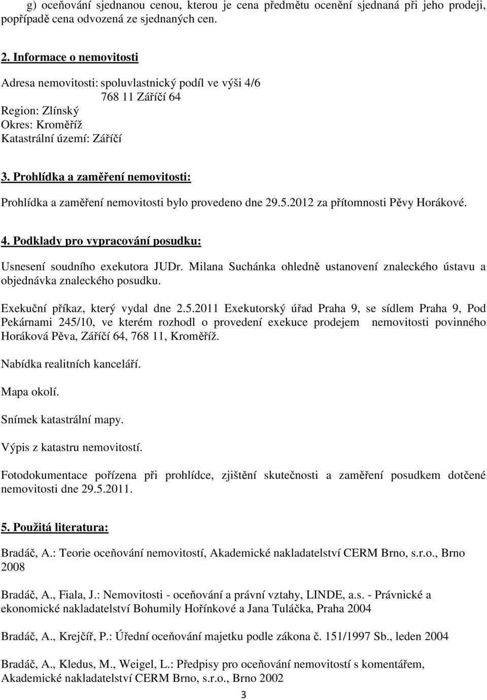 Prohlídka a zaměření nemovitosti: Prohlídka a zaměření nemovitosti bylo provedeno dne 29.5.2012 za přítomnosti Pěvy Horákové. 4. Podklady pro vypracování posudku: Usnesení soudního exekutora JUDr.