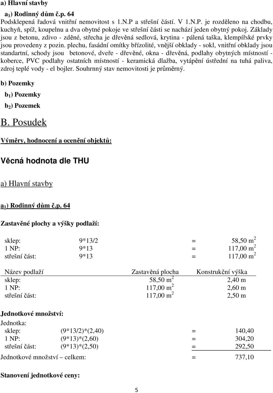 plechu, fasádní omítky břízolité, vnější obklady - sokl, vnitřní obklady jsou standartní, schody jsou betonové, dveře - dřevěné, okna - dřevěná, podlahy obytných místností - koberce, PVC podlahy