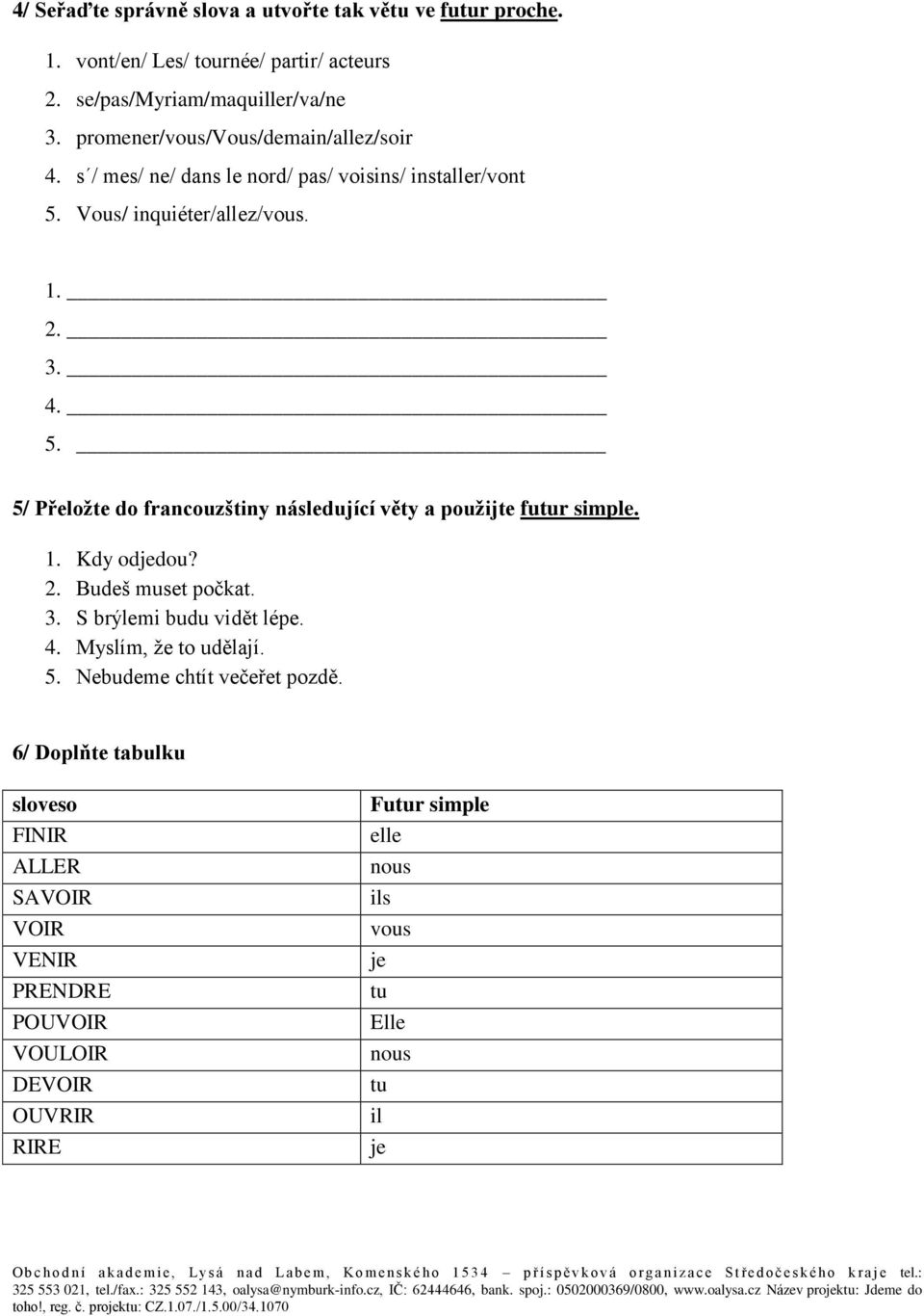 Vous/ inquiéter/allez/vous. 1. 2. 3. 4. 5. 5/ Přeložte do francouzštiny následující věty a použijte futur simple. 1. Kdy odjedou? 2. Budeš muset počkat. 3. S brýlemi budu vidět lépe.