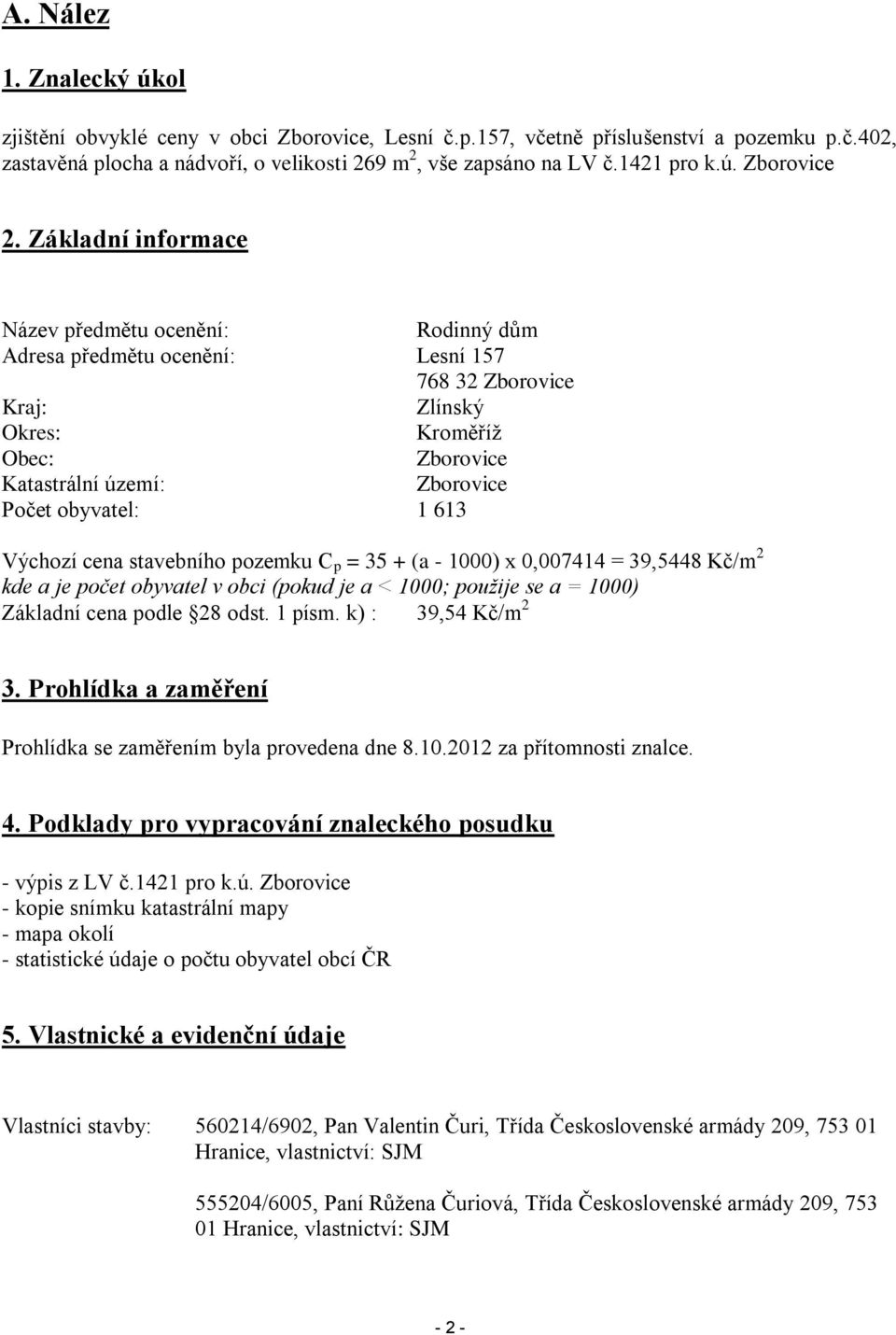 Základní informace Název předmětu ocenění: Rodinný dům Adresa předmětu ocenění: Lesní 157 768 32 Zborovice Kraj: Zlínský Okres: Kroměříž Obec: Zborovice Katastrální území: Zborovice Počet obyvatel: 1