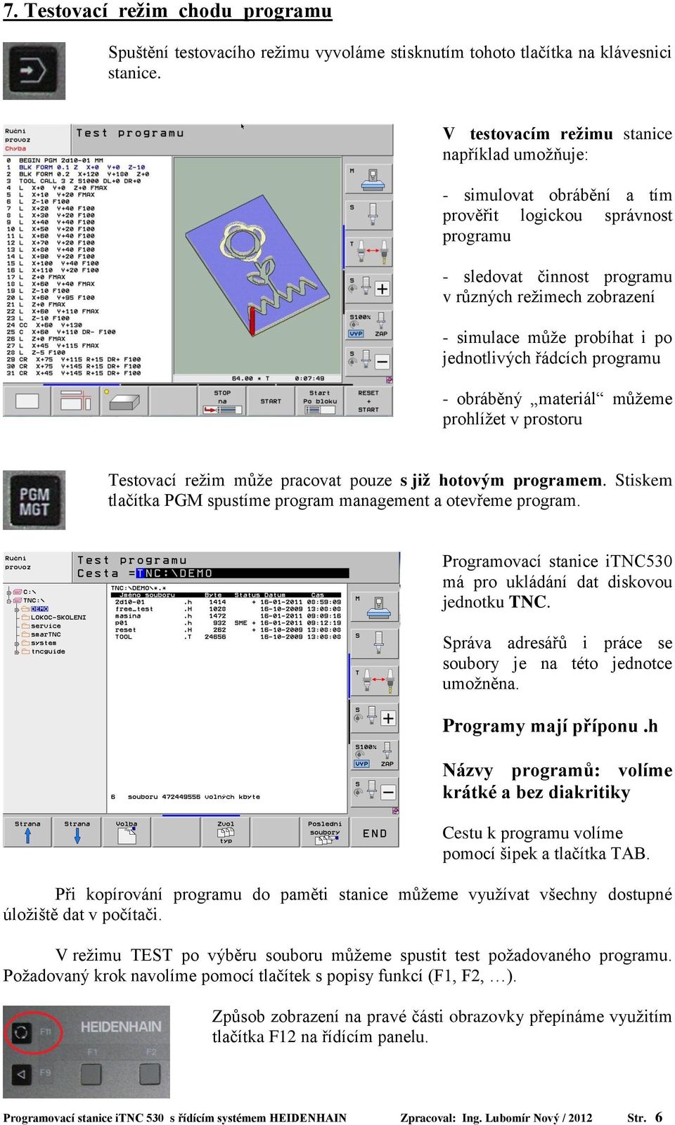 jednotlivých řádcích programu - obráběný materiál můžeme prohlížet v prostoru Testovací režim může pracovat pouze s již hotovým programem.