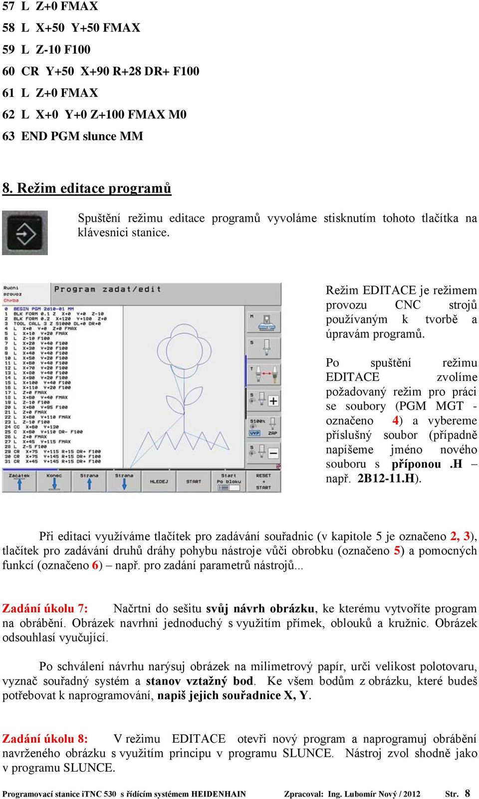 Po spuštění režimu EDITACE zvolíme požadovaný režim pro práci se soubory (PGM MGT - označeno 4) a vybereme příslušný soubor (případně napíšeme jméno nového souboru s příponou.h např. 2B12-11.H).