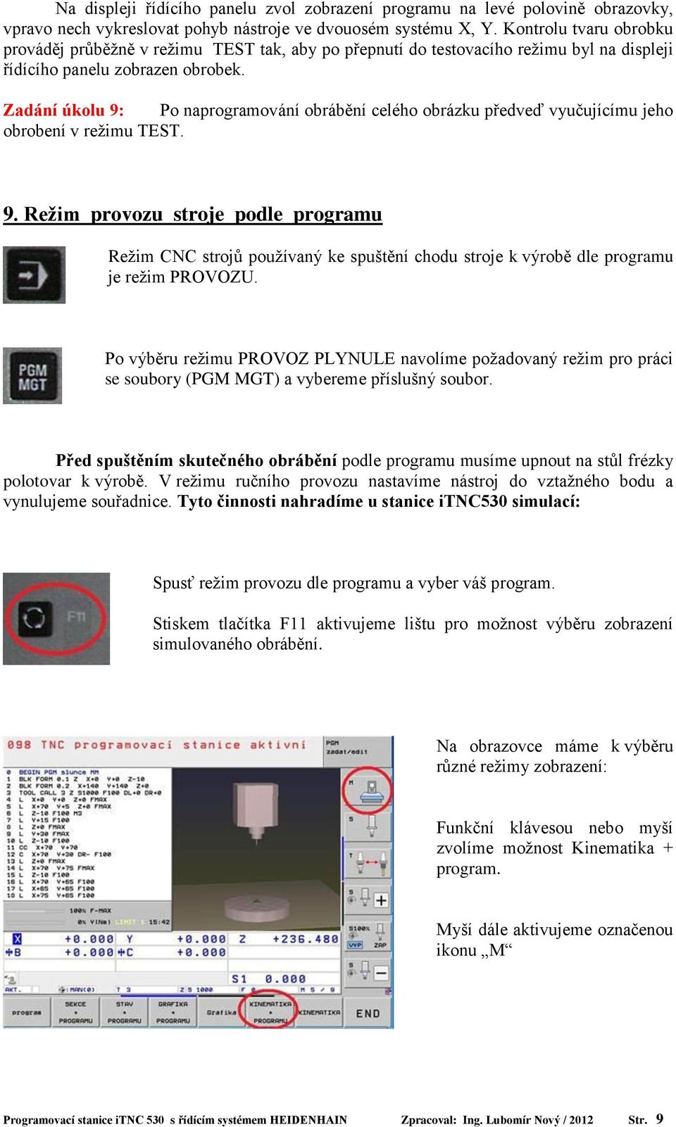 Zadání úkolu 9: Po naprogramování obrábění celého obrázku předveď vyučujícímu jeho obrobení v režimu TEST. 9. Režim provozu stroje podle programu Režim CNC strojů používaný ke spuštění chodu stroje k výrobě dle programu je režim PROVOZU.