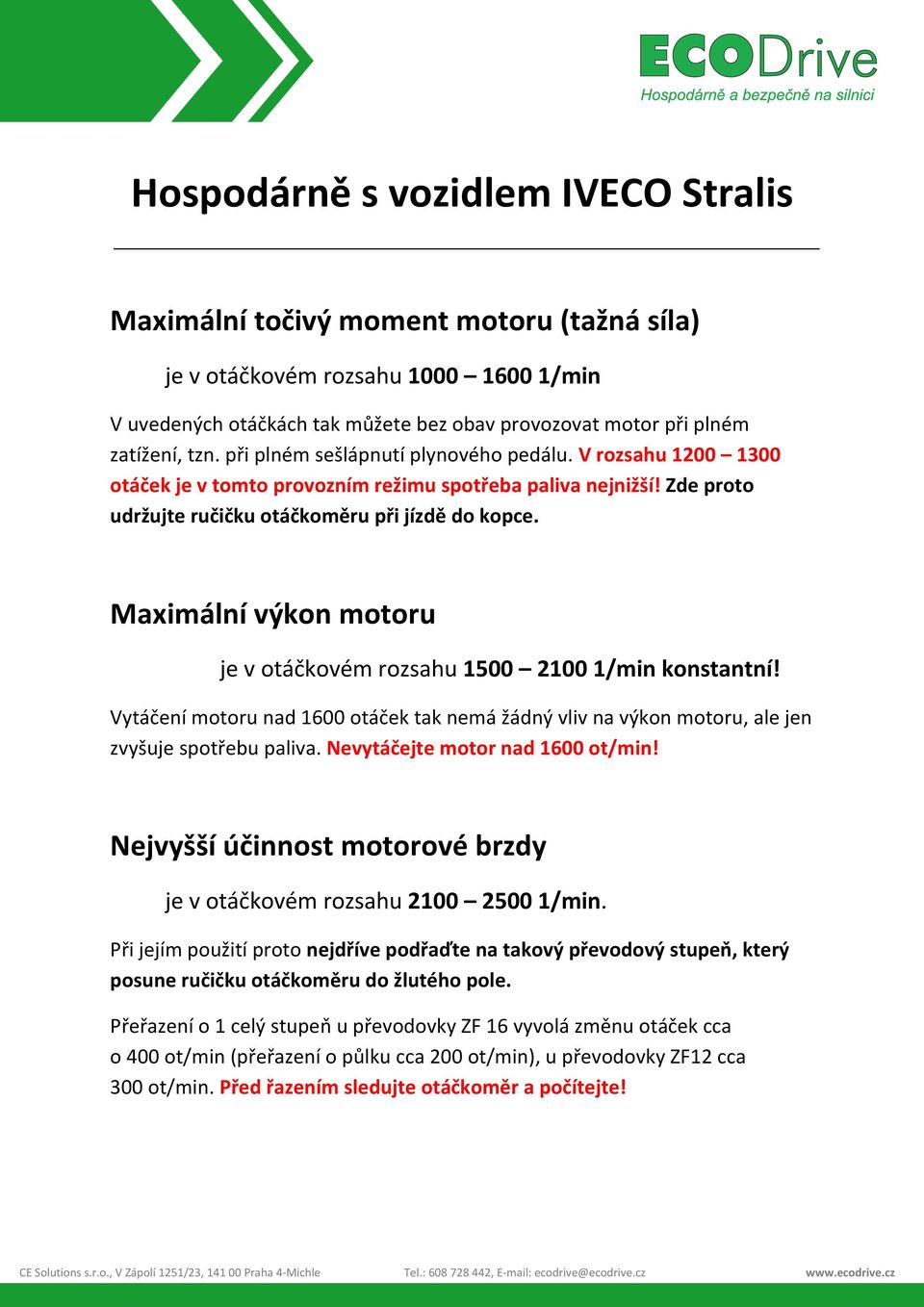 Maximální výkon motoru je v otáčkovém rozsahu 1500 2100 1/min konstantní! Vytáčení motoru nad 1600 otáček tak nemá žádný vliv na výkon motoru, ale jen zvyšuje spotřebu paliva.