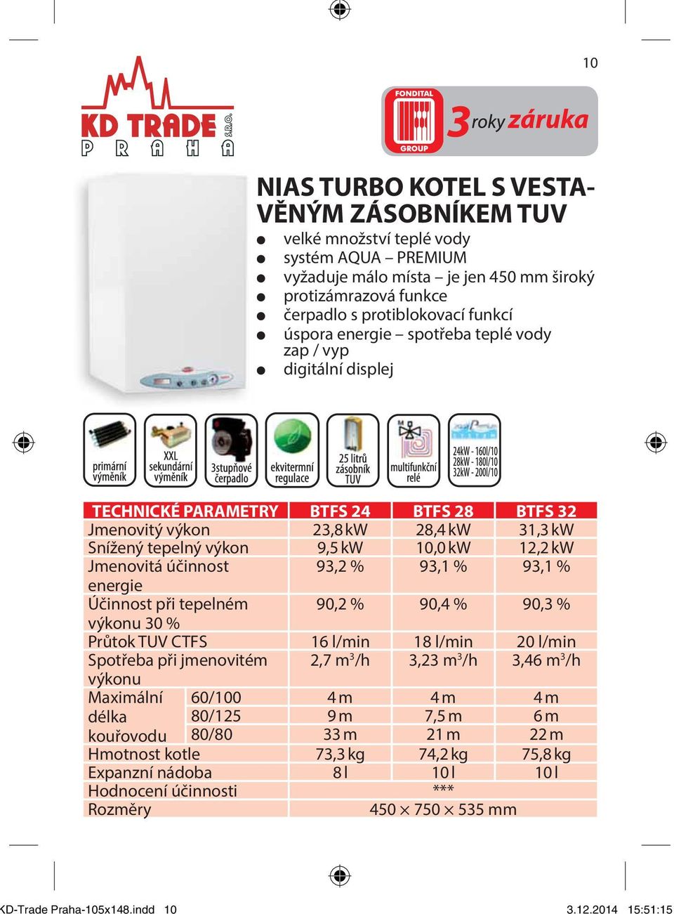 funkcí úspora energie spotřeba teplé vody zap / vyp digitální displej TECHNICKÉ PARAMETRY BTFS 24 BTFS 28 BTFS 32 Jmenovitý výkon 23,8 kw 28,4 kw 31,3 kw Snížený tepelný výkon 9,5 kw 10,0 kw 12,2 kw