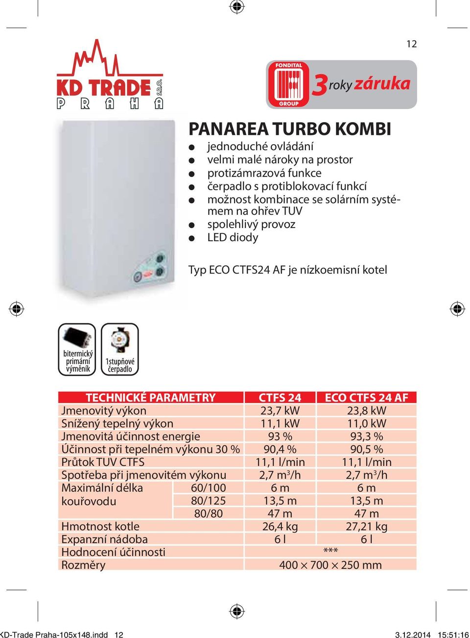 ohřev TUV spolehlivý provoz LED diody Typ ECO CTFS24 AF je nízkoemisní kotel TECHNICKÉ PARAMETRY CTFS 24 ECO CTFS 24 AF Jmenovitý výkon 23,7 kw 23,8 kw Snížený tepelný výkon 11,1 kw 11,0 kw