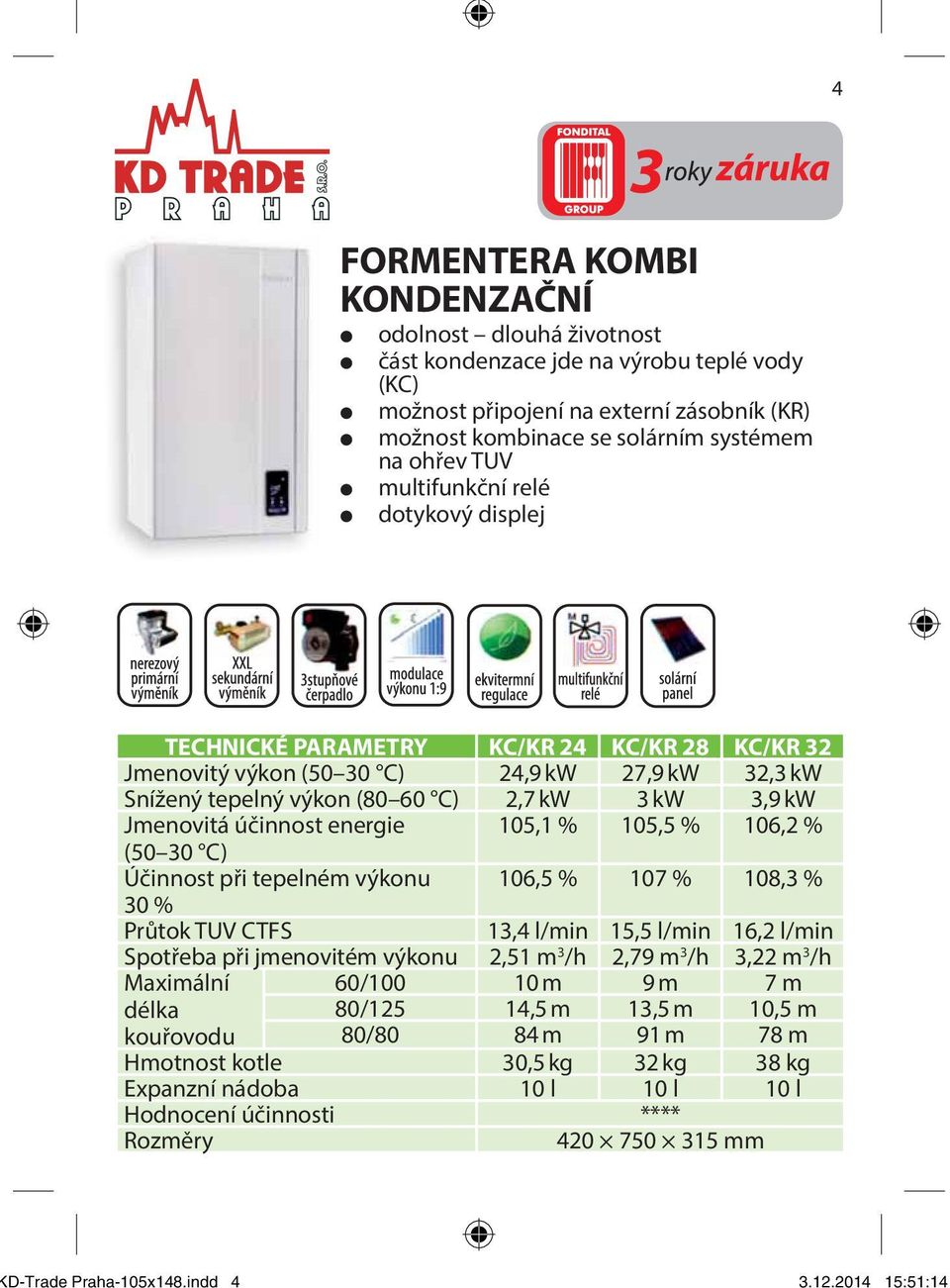 na ohřev TUV multifunkční relé dotykový displej TECHNICKÉ PARAMETRY KC/KR 24 KC/KR 28 KC/KR 32 Jmenovitý výkon (50 30 C) 24,9 kw 27,9 kw 32,3 kw Snížený tepelný výkon (80 60 C) 2,7 kw 3 kw 3,9 kw