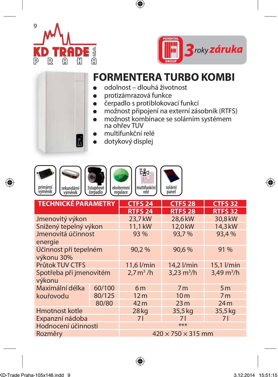 systémem na ohřev TUV multifunkční relé dotykový displej TECHNICKÉ PARAMETRY CTFS 24 CTFS 28 CTFS 32 RTFS 24 RTFS 28 RTFS 32 Jmenovitý výkon 23,7 kw 28,6 kw 30,8 kw Snížený tepelný výkon 11,1 kw 12,0