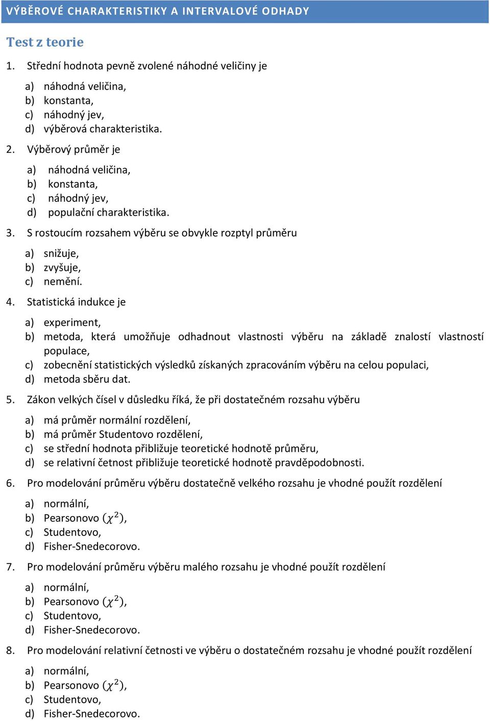 Statistická indukce je a) experiment, b) metoda, která umožňuje odhadnout vlastnosti výběru na základě znalostí vlastností populace, c) zobecnění statistických výsledků získaných zpracováním výběru