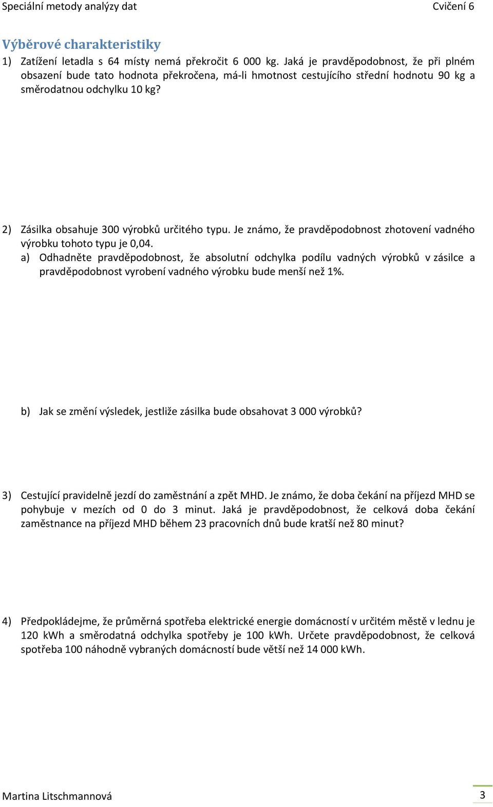 2) Zásilka obsahuje 300 výrobků určitého typu. Je známo, že pravděpodobnost zhotovení vadného výrobku tohoto typu je 0,04.