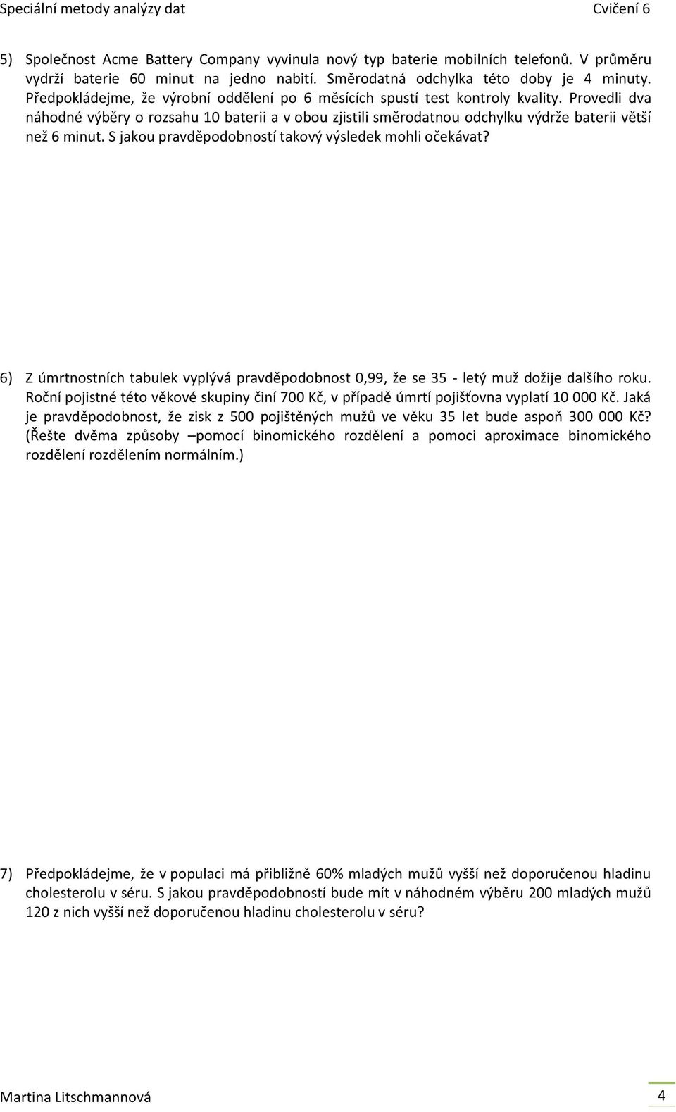 Provedli dva náhodné výběry o rozsahu 10 baterii a v obou zjistili směrodatnou odchylku výdrže baterii větší než 6 minut. S jakou pravděpodobností takový výsledek mohli očekávat?