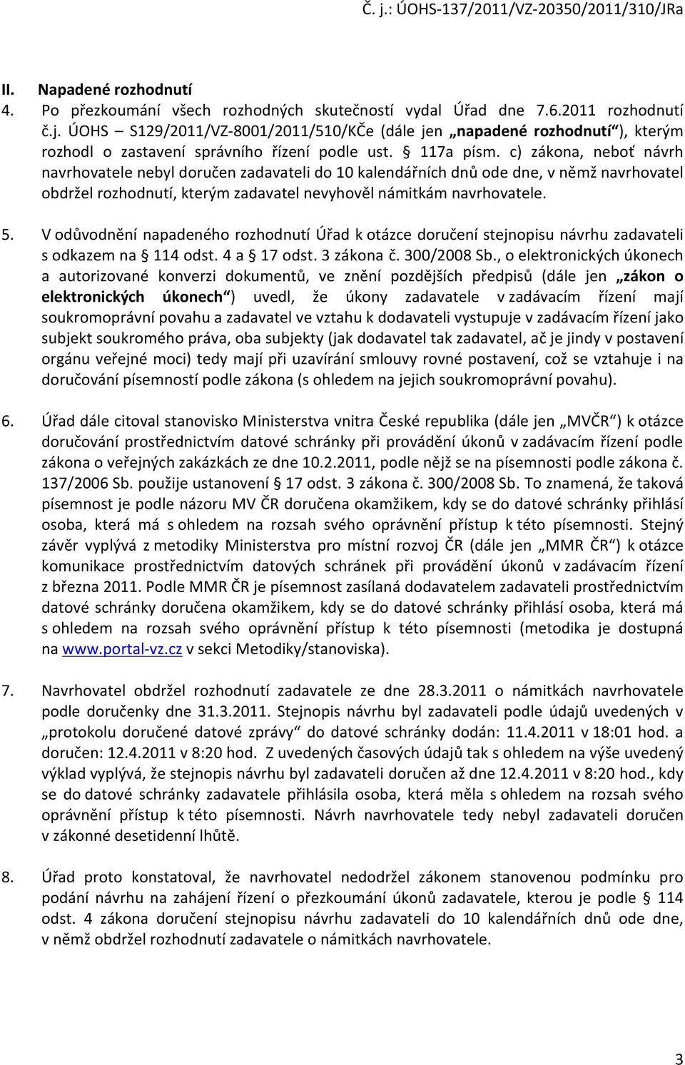 c) zákona, neboť návrh navrhovatele nebyl doručen zadavateli do 10 kalendářních dnů ode dne, v němž navrhovatel obdržel rozhodnutí, kterým zadavatel nevyhověl námitkám navrhovatele. 5.