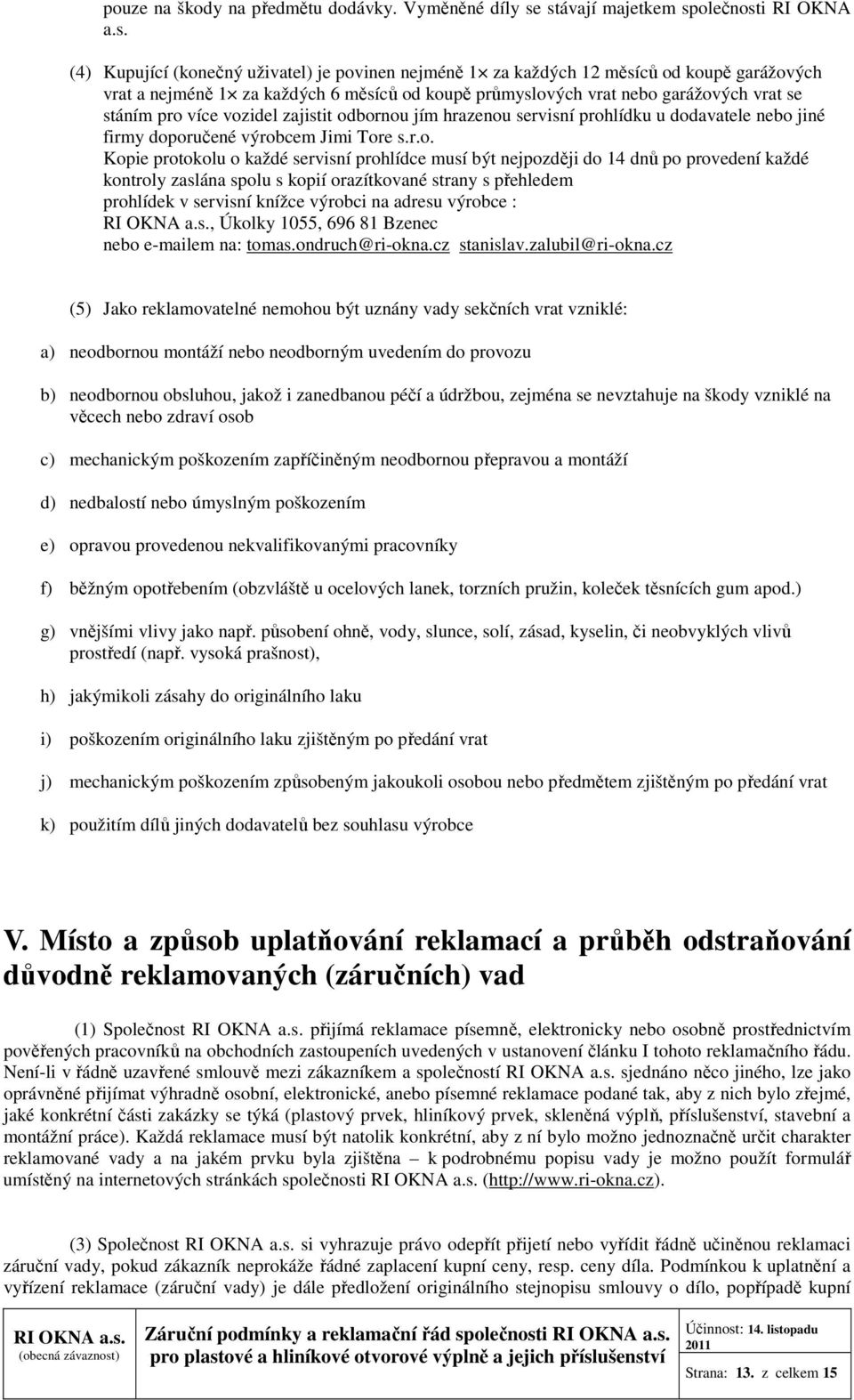 nebo garážových vrat se stáním pro více vozidel zajistit odbornou jím hrazenou servisní prohlídku u dodavatele nebo jiné firmy doporučené výrobcem Jimi Tore s.r.o. Kopie protokolu o každé servisní