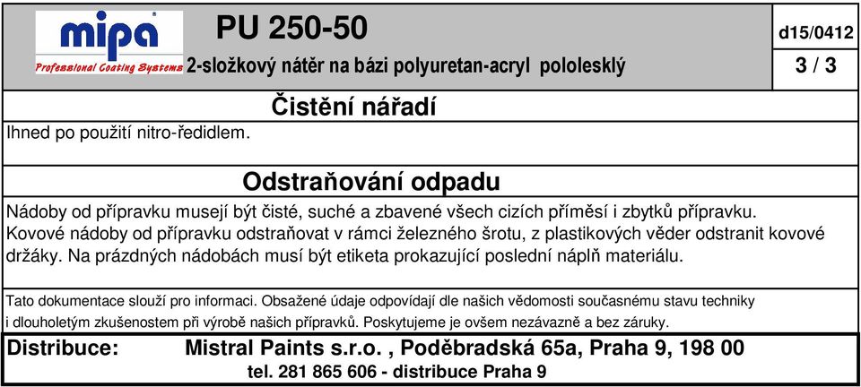 Kovové nádoby od přípravku odstraňovat v rámci železného šrotu, z plastikových věder odstranit kovové držáky. Na prázdných nádobách musí být etiketa prokazující poslední náplň materiálu.