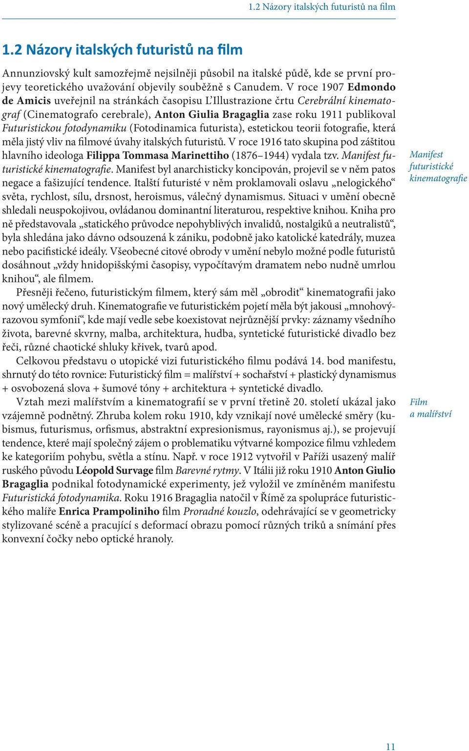 V roce 1907 Edmondo de Amicis uveřejnil na stránkách časopisu L Illustrazione črtu Cerebrální kinematograf (Cinematografo cerebrale), Anton Giulia Bragaglia zase roku 1911 publikoval Futuristickou
