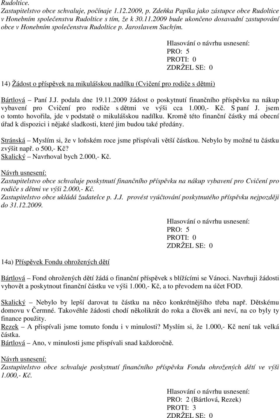 11.2009 žádost o poskytnutí finančního příspěvku na nákup vybavení pro Cvičení pro rodiče s dětmi ve výši cca 1.000,- Kč. S paní J. jsem o tomto hovořila, jde v podstatě o mikulášskou nadílku.