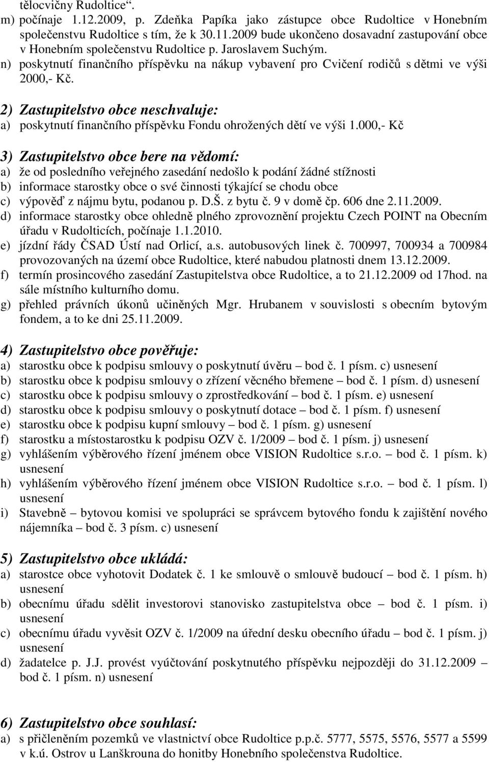 2) Zastupitelstvo obce neschvaluje: a) poskytnutí finančního příspěvku Fondu ohrožených dětí ve výši 1.