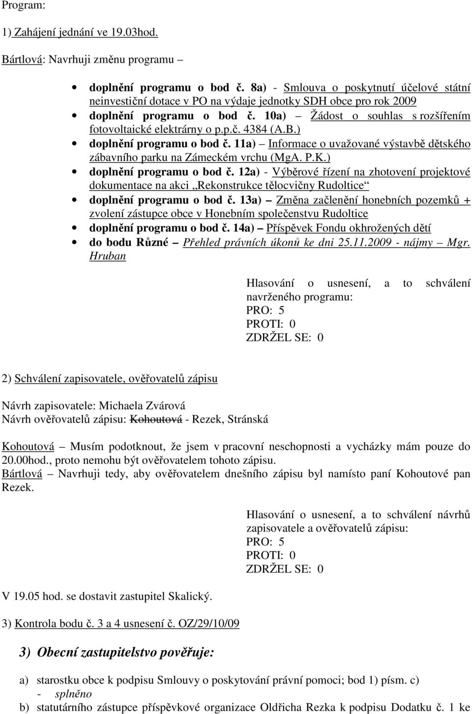 p.č. 4384 (A.B.) doplnění programu o bod č. 11a) Informace o uvažované výstavbě dětského zábavního parku na Zámeckém vrchu (MgA. P.K.) doplnění programu o bod č. 12a) - Výběrové řízení na zhotovení projektové dokumentace na akci Rekonstrukce tělocvičny Rudoltice doplnění programu o bod č.