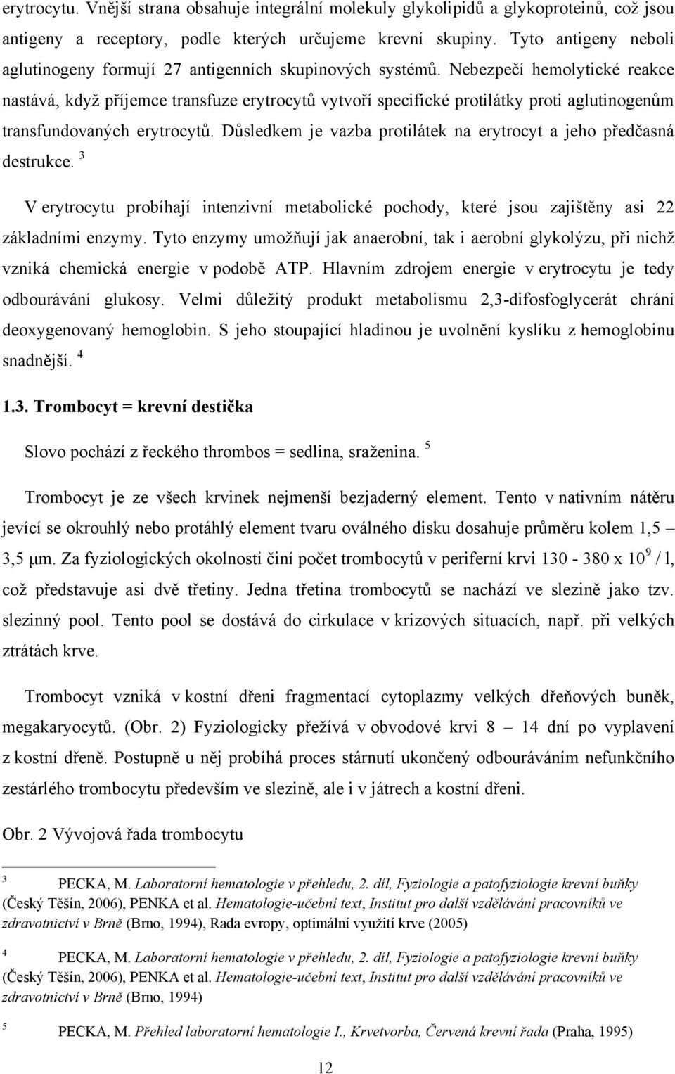 Nebezpečí hemolytické reakce nastává, kdyţ příjemce transfuze erytrocytů vytvoří specifické protilátky proti aglutinogenům transfundovaných erytrocytů.