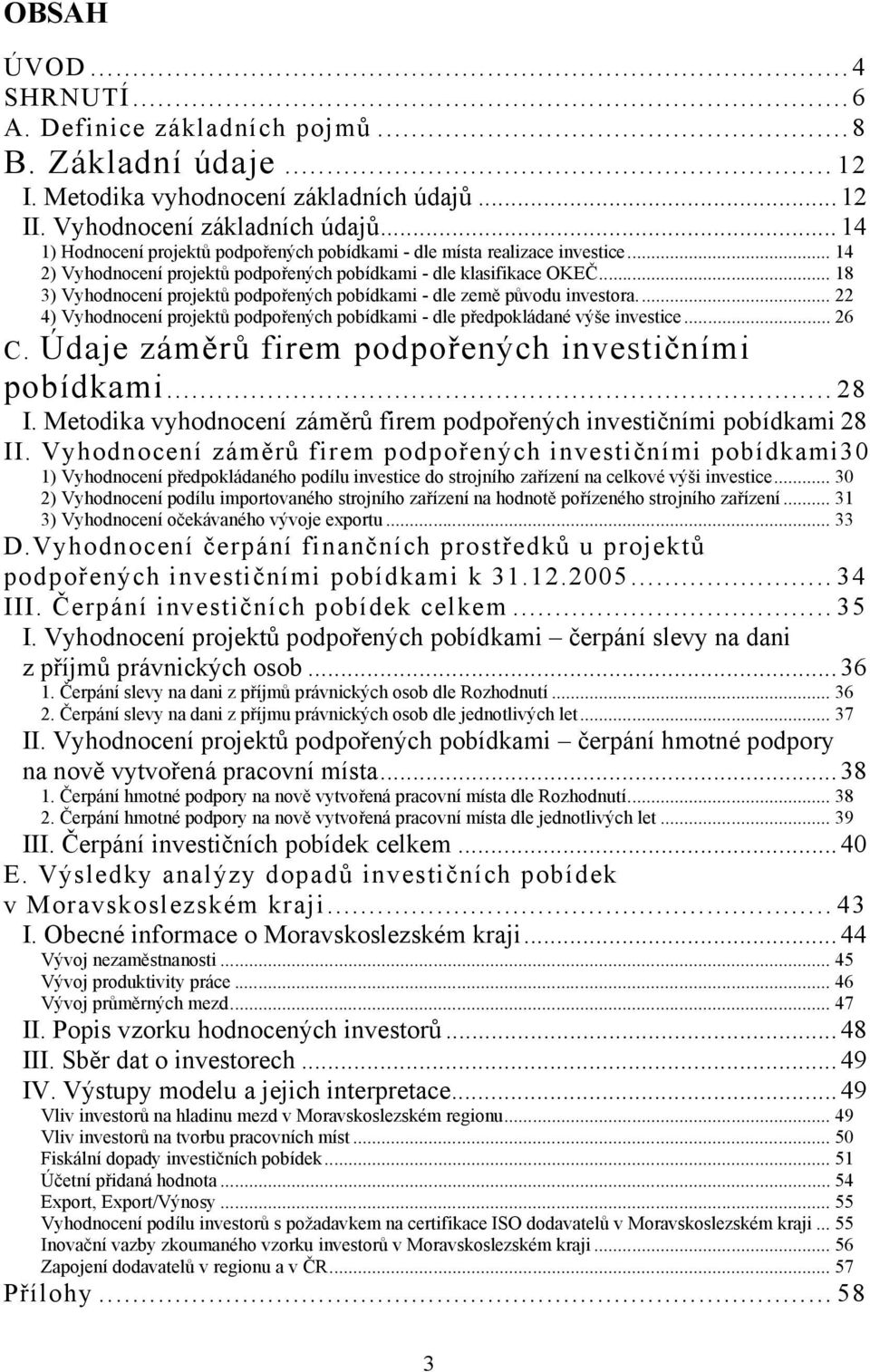 .. 18 3) Vyhodnocení projektů podpořených pobídkami - dle země původu investora... 22 4) Vyhodnocení projektů podpořených pobídkami - dle předpokládané výše investice... 26 C.