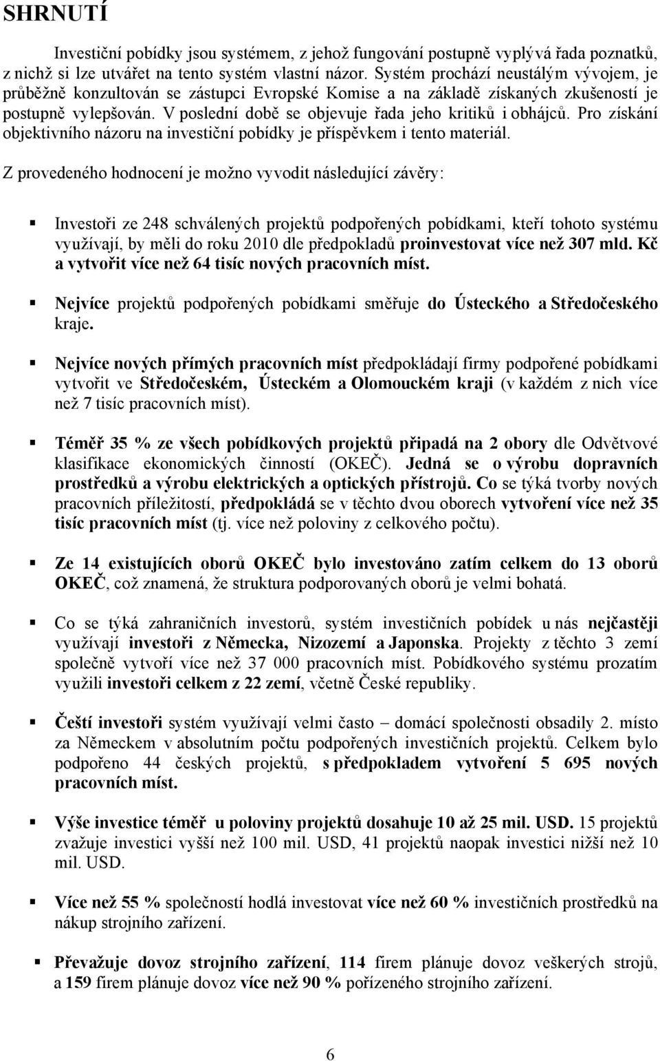 V poslední době se objevuje řada jeho kritiků i obhájců. Pro získání objektivního názoru na investiční pobídky je příspěvkem i tento materiál.