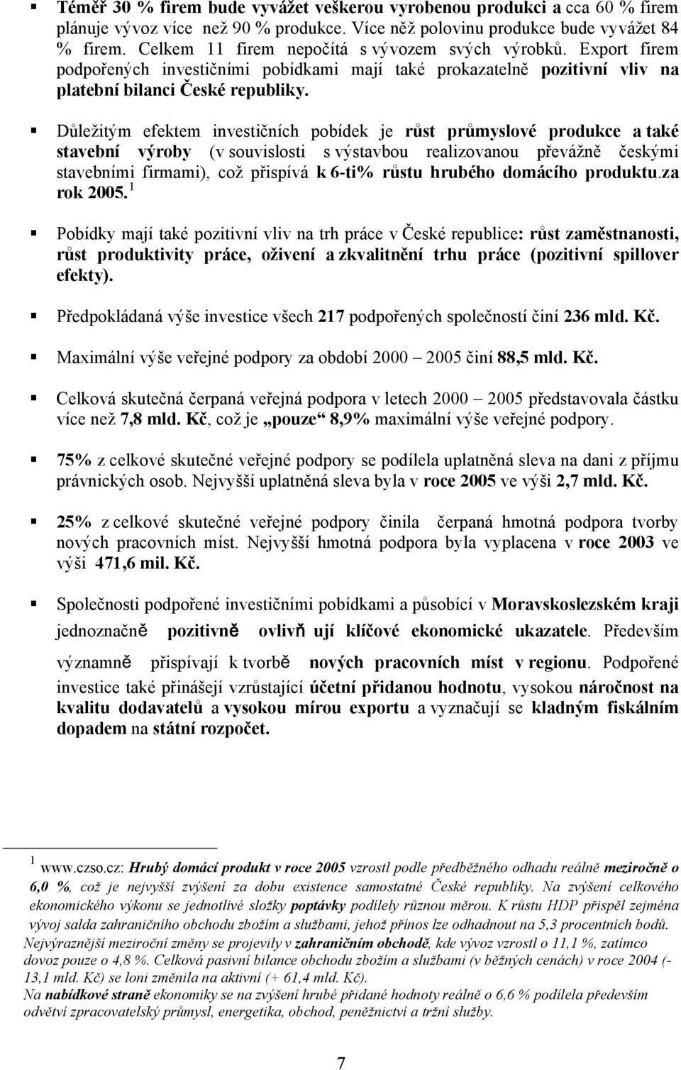 Důležitým efektem investičních pobídek je růst průmyslové produkce a také stavební výroby (v souvislosti s výstavbou realizovanou převážně českými stavebními firmami), což přispívá k 6-ti% růstu