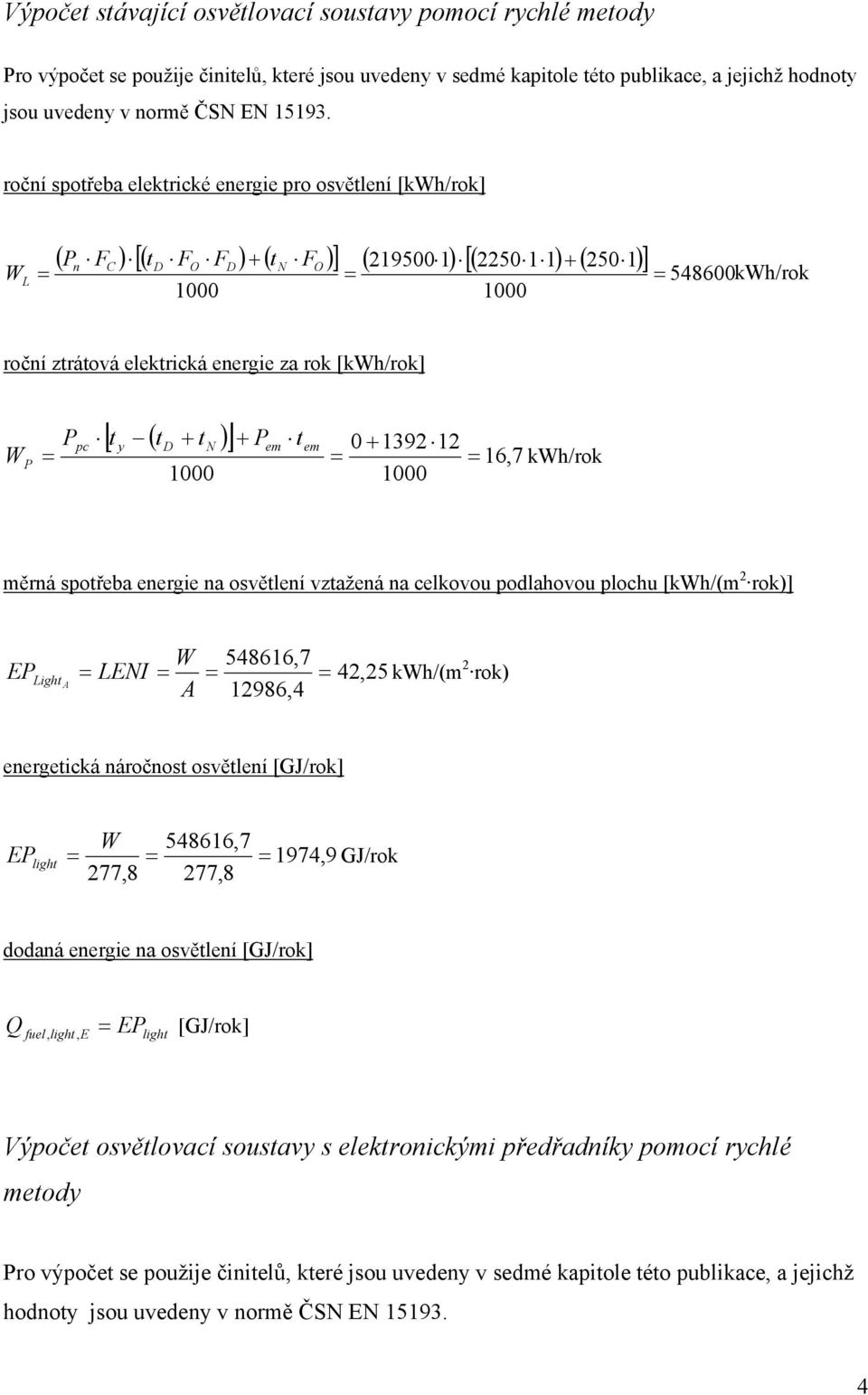t ( t + t )] y + t 0 + 1392 12 16,7 kh/rok měrná spotřeba energie na osvětlení vztažená na celkovou podlahovou plochu [kh/(m 2 rok)] E Light A LEI A 548616,7 12986,4 42,25 kh/(m 2 rok) energetická