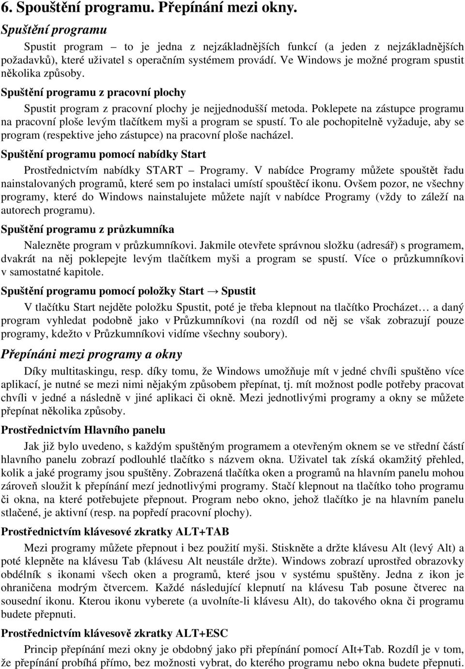 Poklepete na zástupce programu na pracovní ploše levým tlačítkem myši a program se spustí. To ale pochopitelně vyžaduje, aby se program (respektive jeho zástupce) na pracovní ploše nacházel.