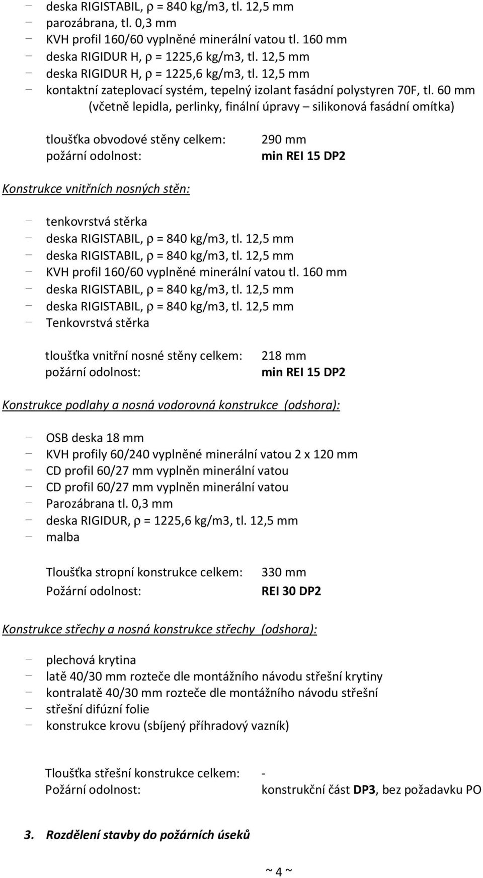 60 mm (včetně lepidla, perlinky, finální úpravy silikonová fasádní omítka) tloušťka obvodové stěny celkem: požární odolnost: 290 mm min REI 15 DP2 Konstrukce vnitřních nosných stěn: - tenkovrstvá