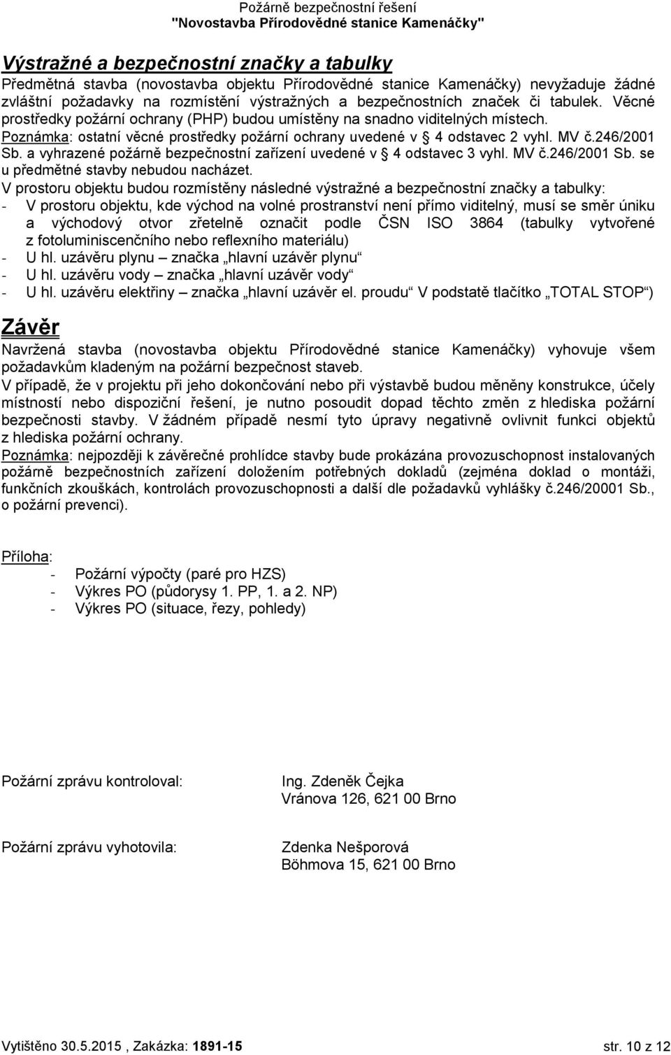 a vyhrazené požárně bezpečnostní zařízení uvedené v 4 odstavec 3 vyhl. MV č.246/2001 Sb. se u předmětné stavby nebudou nacházet.