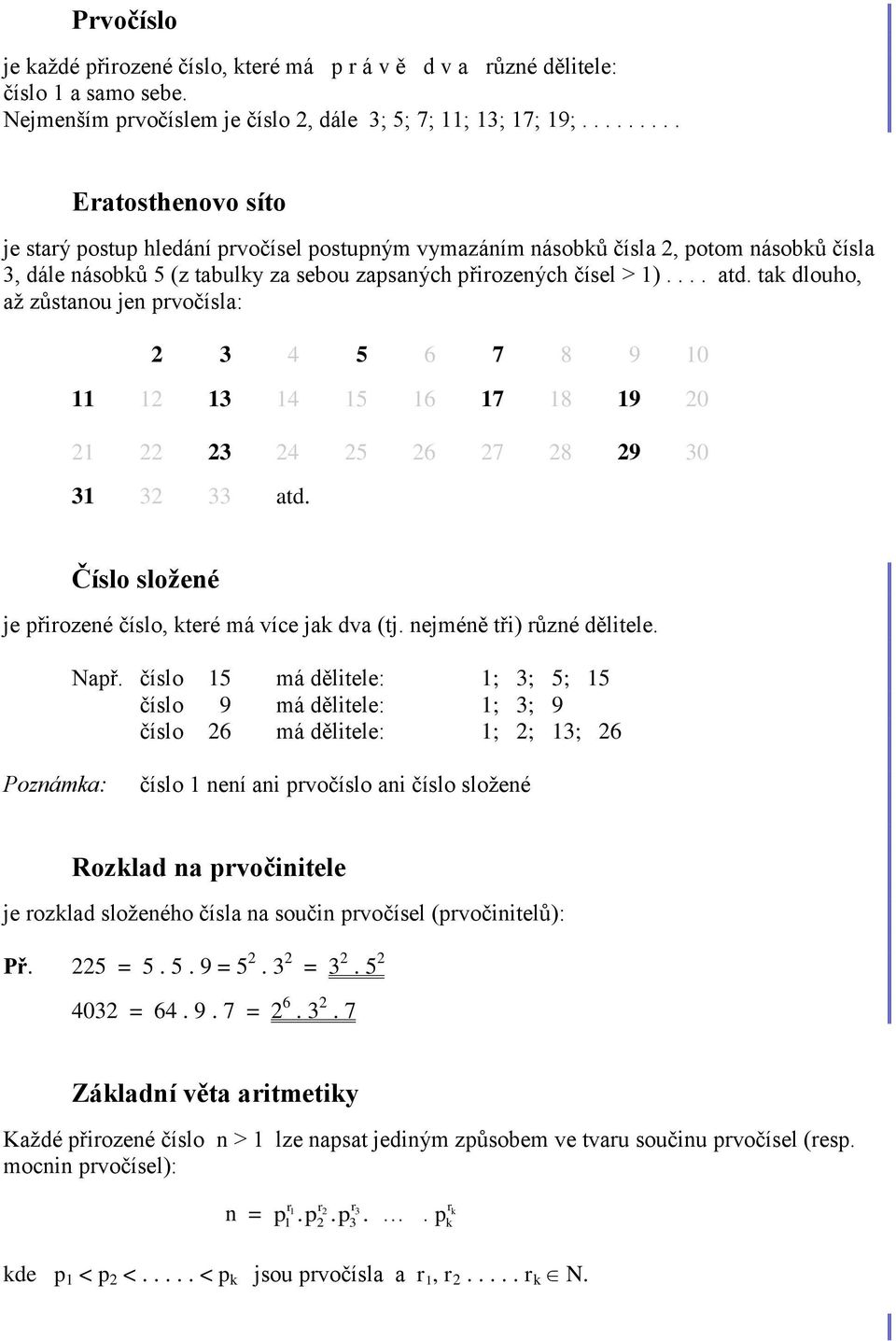 tak dlouho, až zůstanou jen prvočísla: 2 3 4 5 6 7 8 9 10 11 12 13 14 15 16 17 18 19 20 21 22 23 24 25 26 27 28 29 30 31 32 33 atd. Číslo složené je přirozené číslo, které má více jak dva (tj.