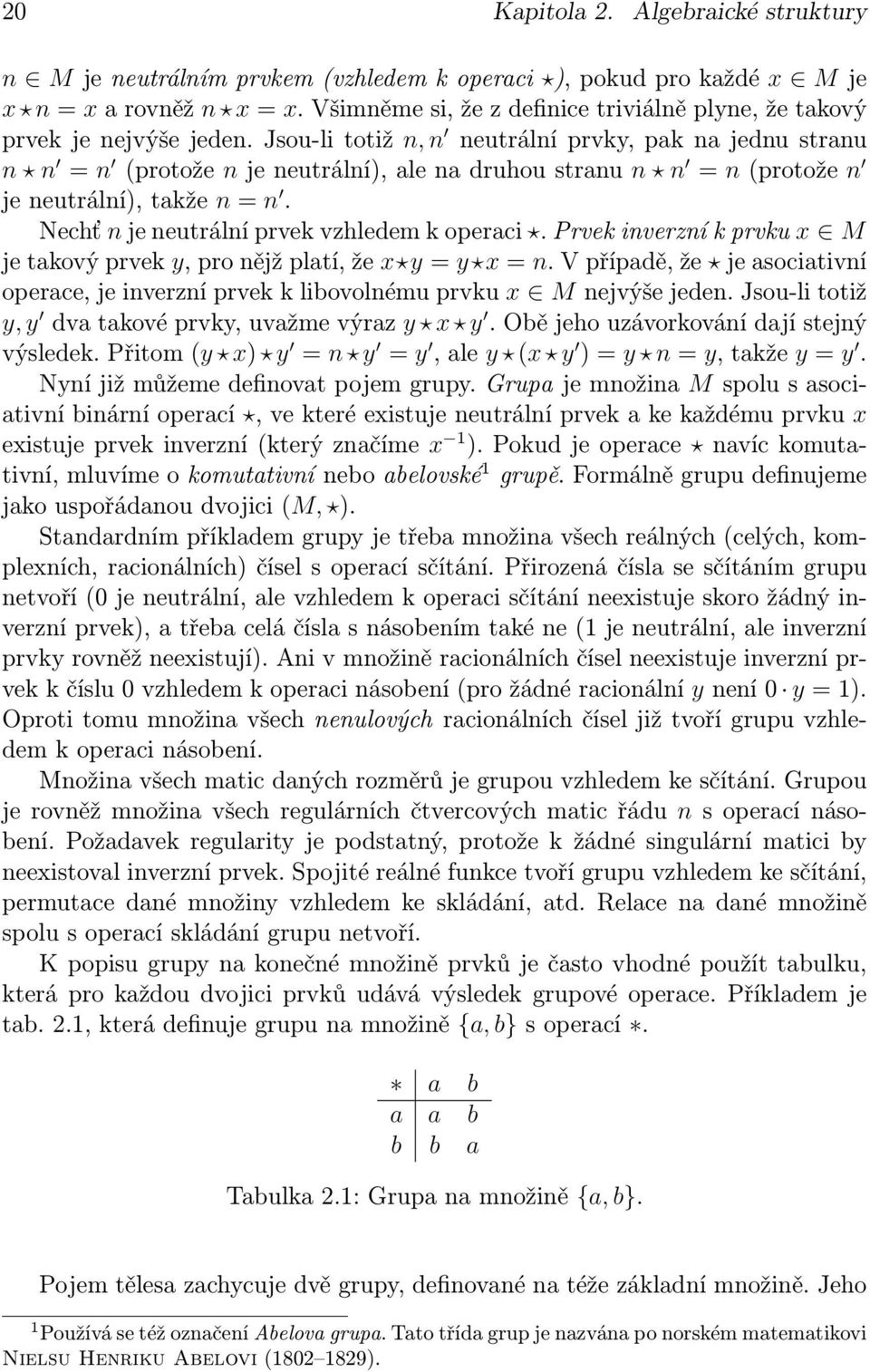 Jsou-li totiž n, n neutrální prvky, pak na jednu stranu n n = n (protože n je neutrální), ale na druhou stranu n n = n (protože n je neutrální), takže n = n.